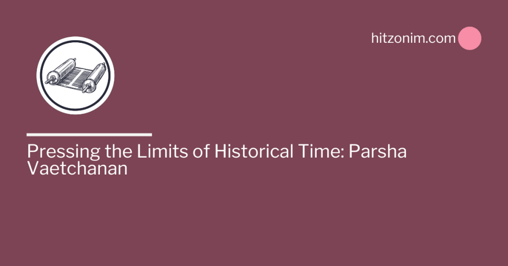 Pressing the Limits of Historical Time: Parsha&nbsp;Vaetchanan