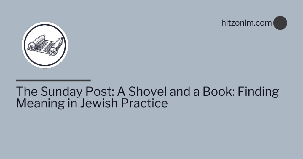 The Sunday Post: A Shovel and a Book: Finding Meaning in Jewish&nbsp;Practice